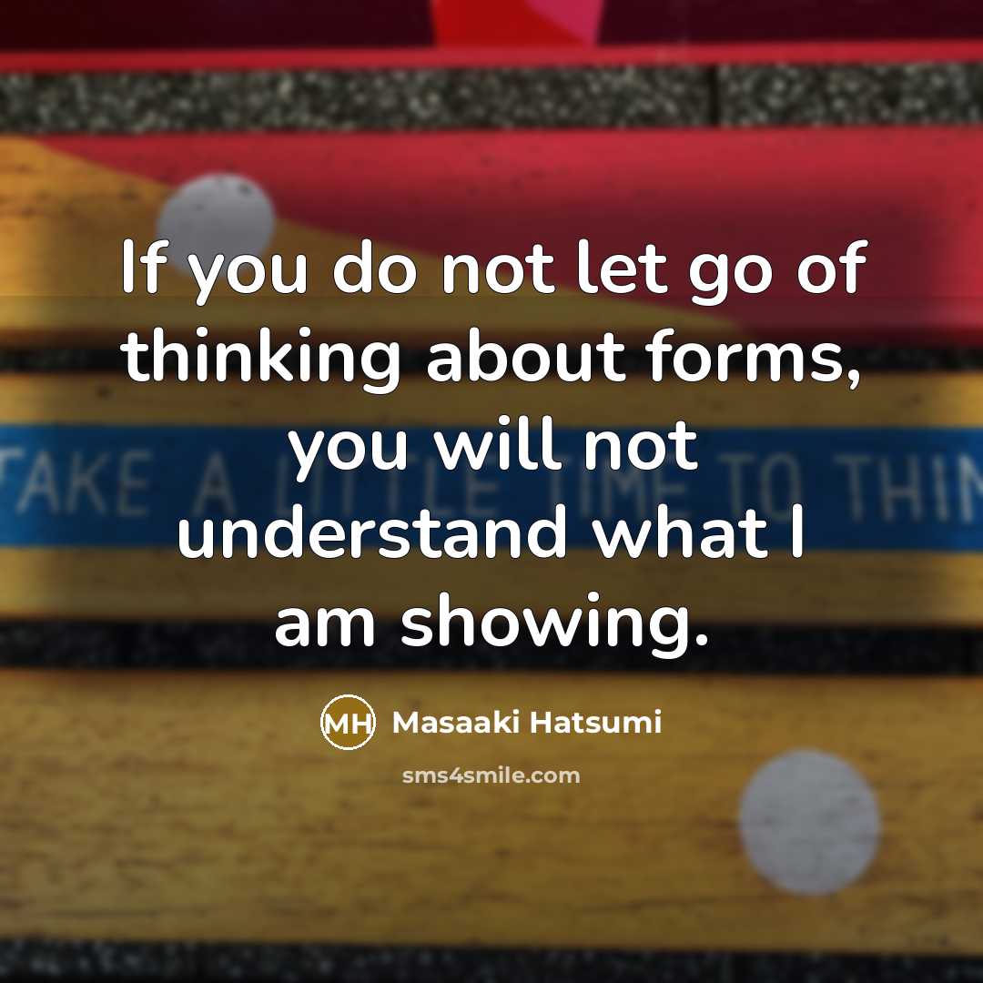 “If you do not let go of thinking about forms,…” quote by Masaaki Hatsumi