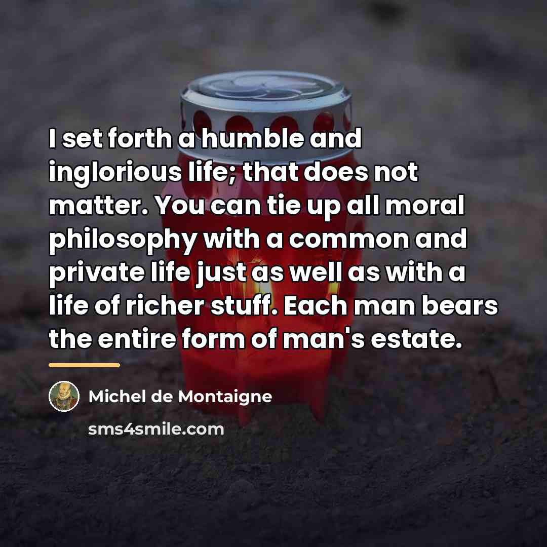“I set forth a humble and inglorious life; that does…” quote by Michel de Montaigne
