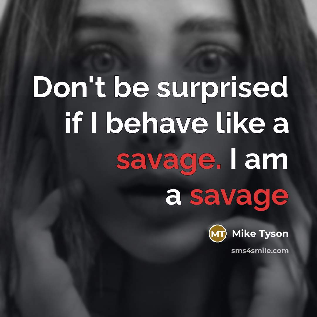 “Don't be surprised if I behave like a savage. I…” quote by Mike Tyson
