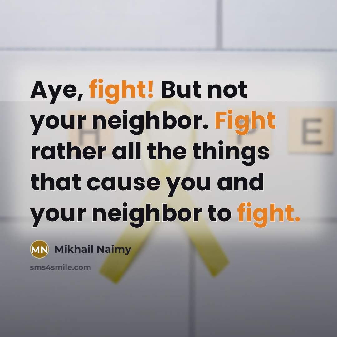 “Aye, fight! But not your neighbor. Fight rather all the…” quote by Mikhail Naimy