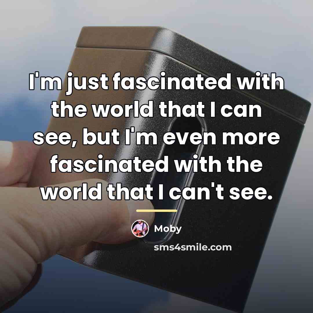 “I'm just fascinated with the world that I can see,…” quote by Moby