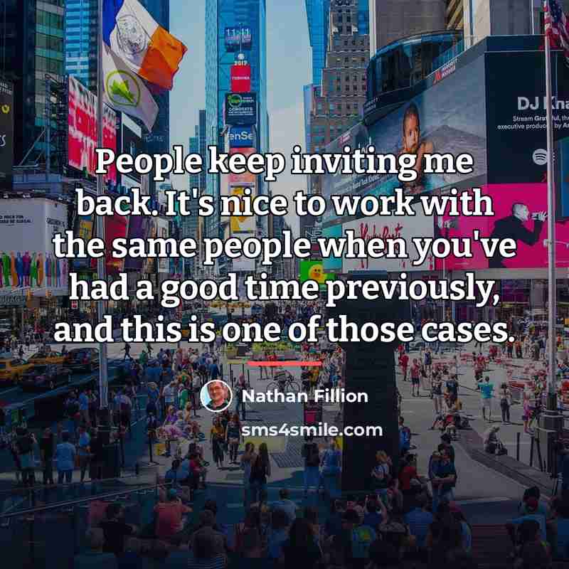 “People keep inviting me back. It's nice to work with…” quote by Nathan Fillion