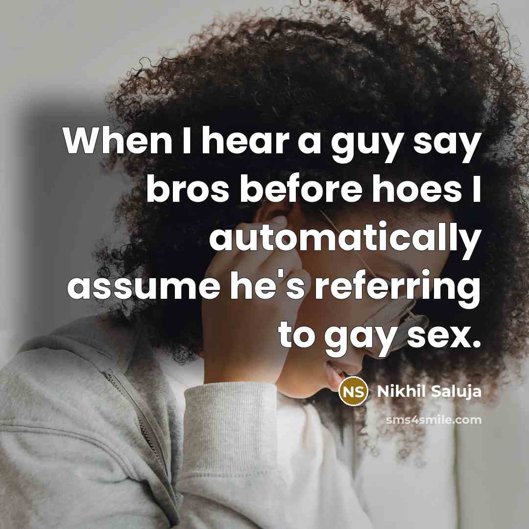 “When I hear a guy say bros before hoes I automatically assume he's referring to gay sex.” quote by Nikhil Saluja