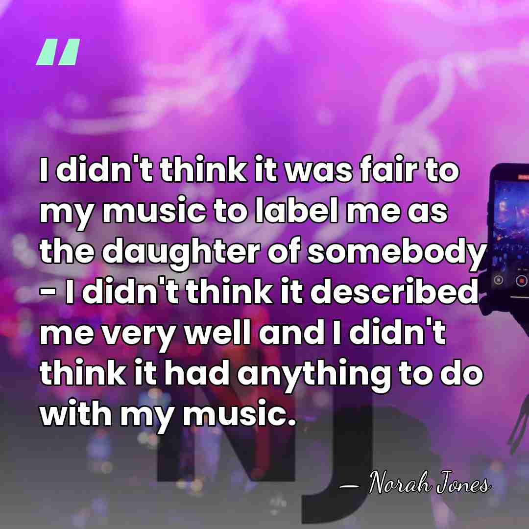 I didn't think it was fair to my music to label me&hellip; - Norah Jones