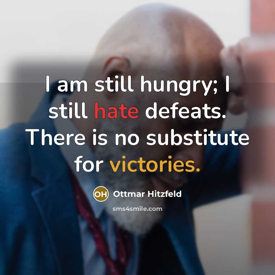 “I am still hungry; I still hate defeats. There is no substitute for victories.” quote by Ottmar Hitzfeld