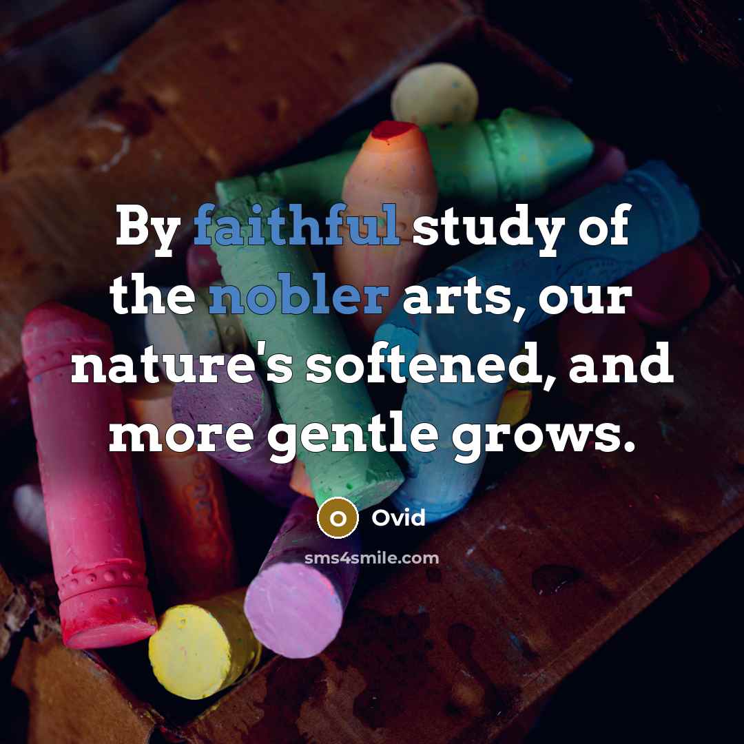 “By faithful study of the nobler arts, our nature's softened,…” quote by Ovid