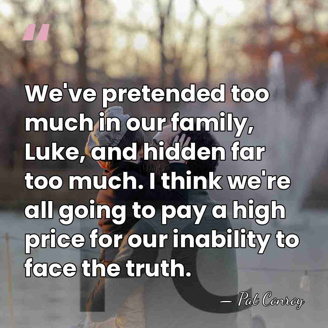 We've pretended too much in our family, Luke, and hidden far too&hellip; - Pat Conroy