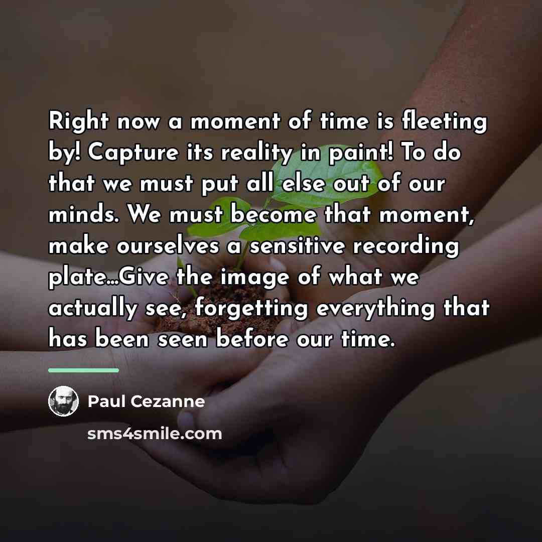 “Right now a moment of time is fleeting by! Capture…” quote by Paul Cezanne