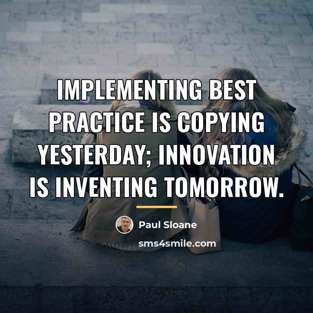 “Implementing best practice is copying yesterday; innovation is inventing tomorrow.…” quote by Paul Sloane