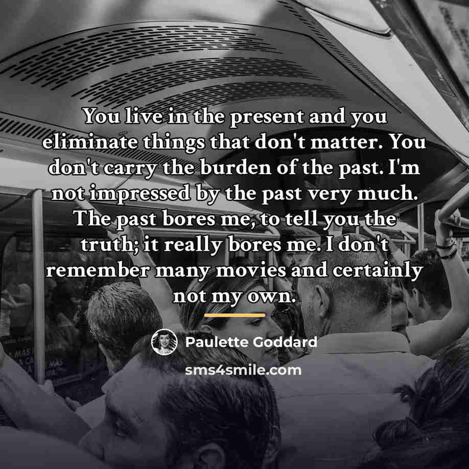 “You live in the present and you eliminate things that…” quote by Paulette Goddard