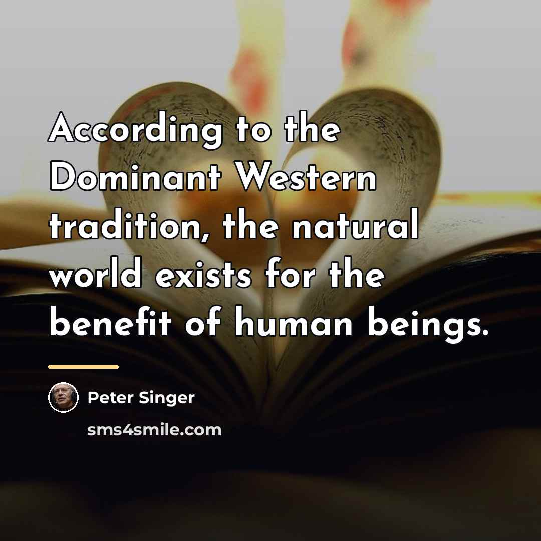 “According to the Dominant Western tradition, the natural world exists…” quote by Peter Singer