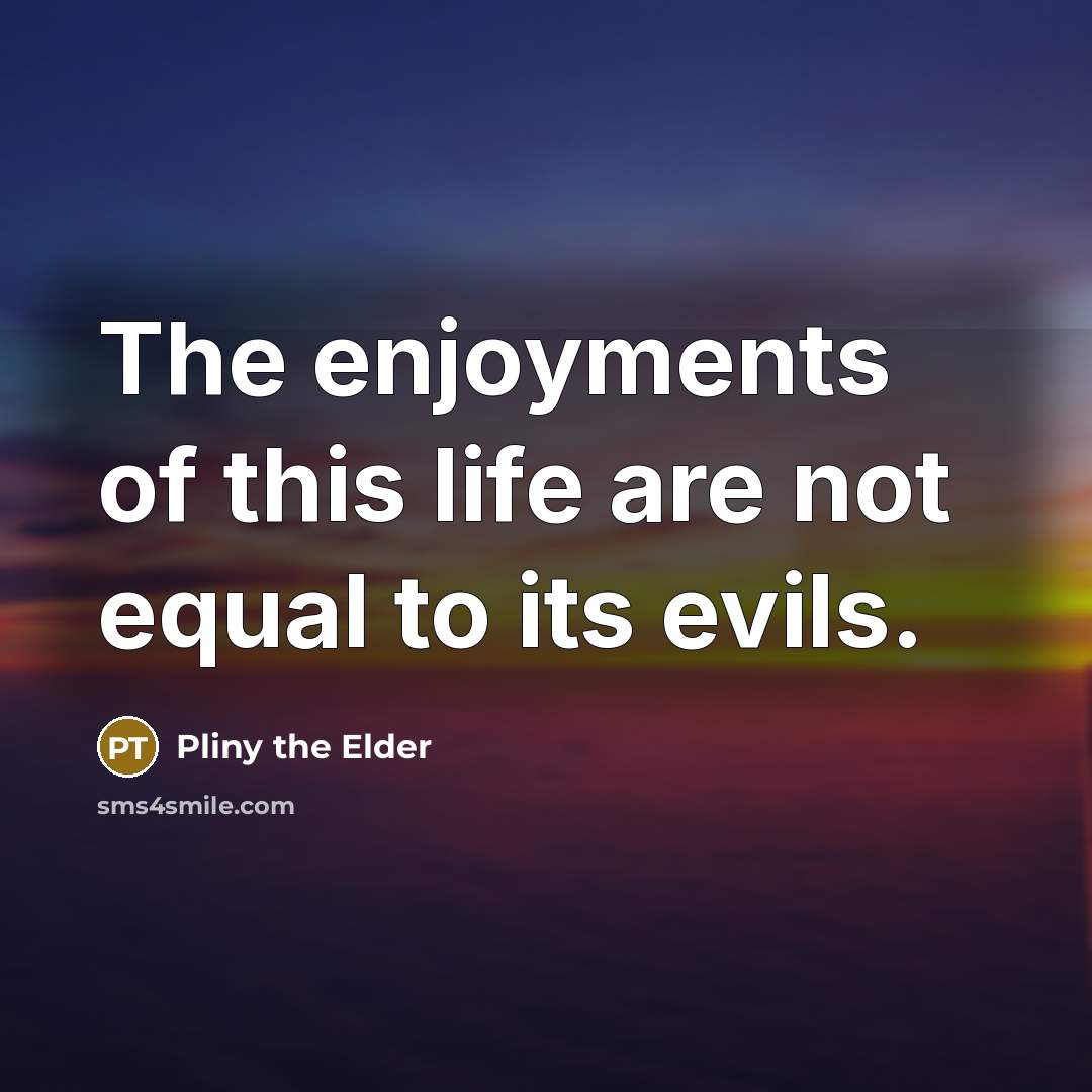 “The enjoyments of this life are not equal to its…” quote by Pliny the Elder