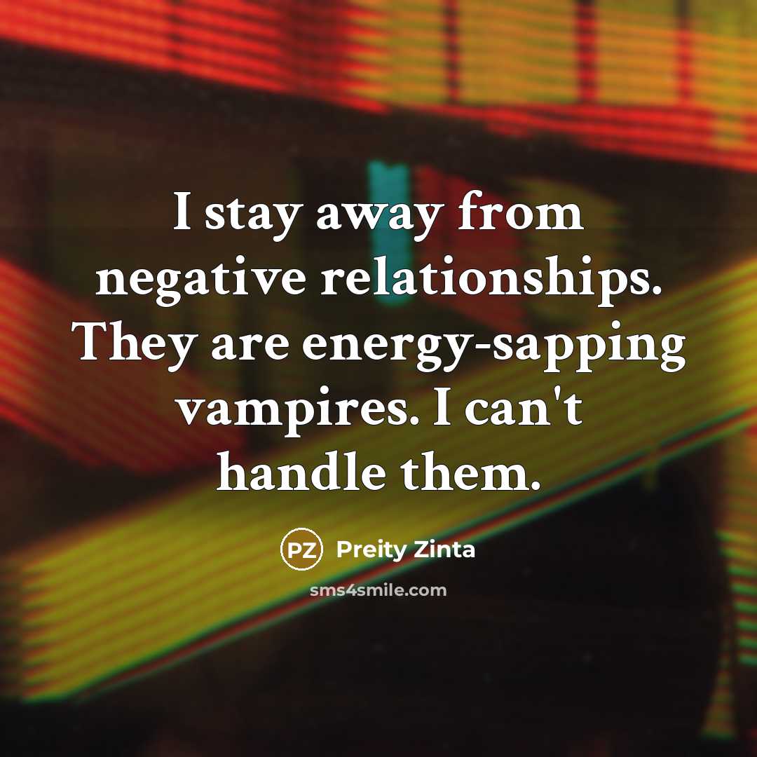 “I stay away from negative relationships. They are energy-sapping vampires.…” quote by Preity Zinta
