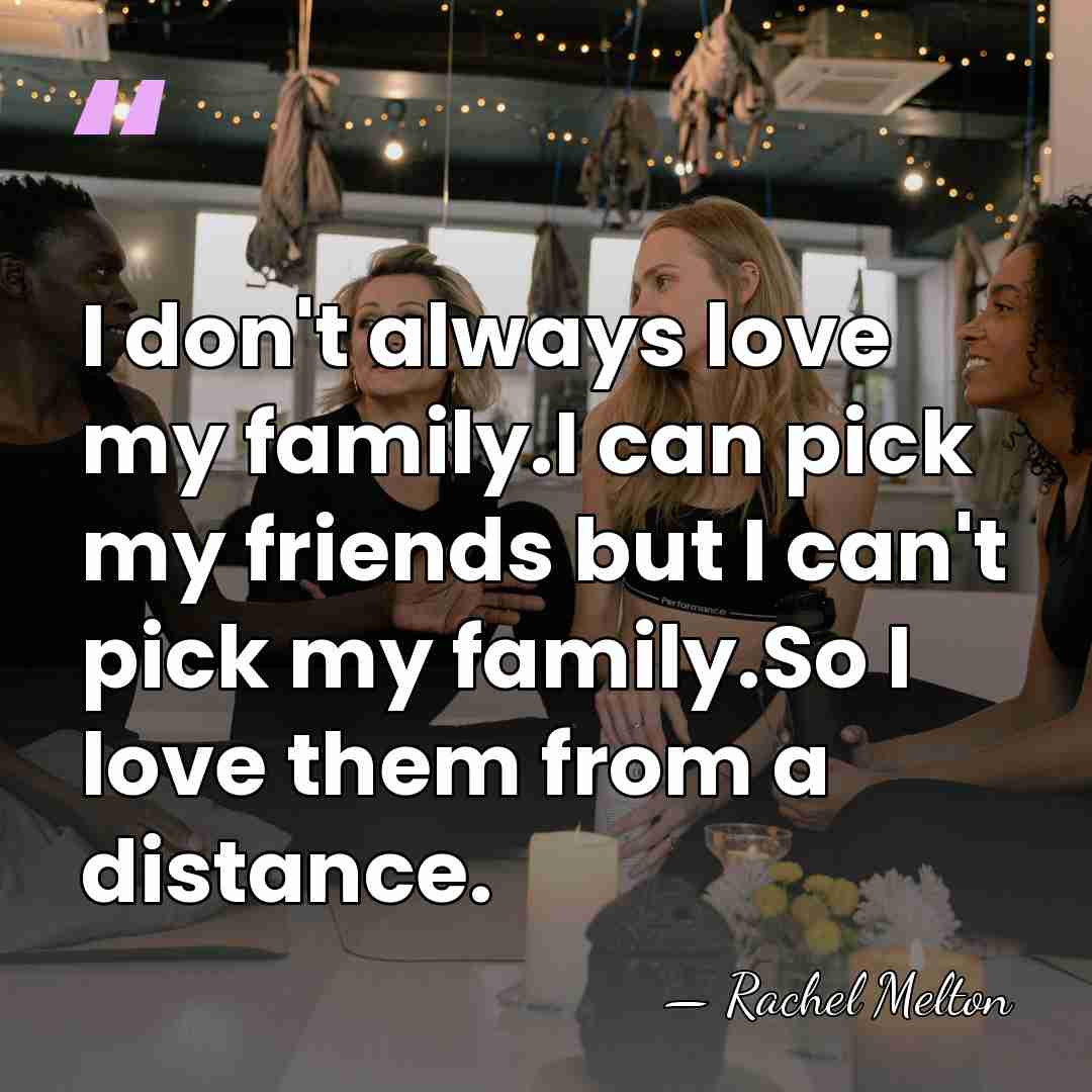 I don't always love my family.I can pick my friends but I&hellip; - Rachel Melton