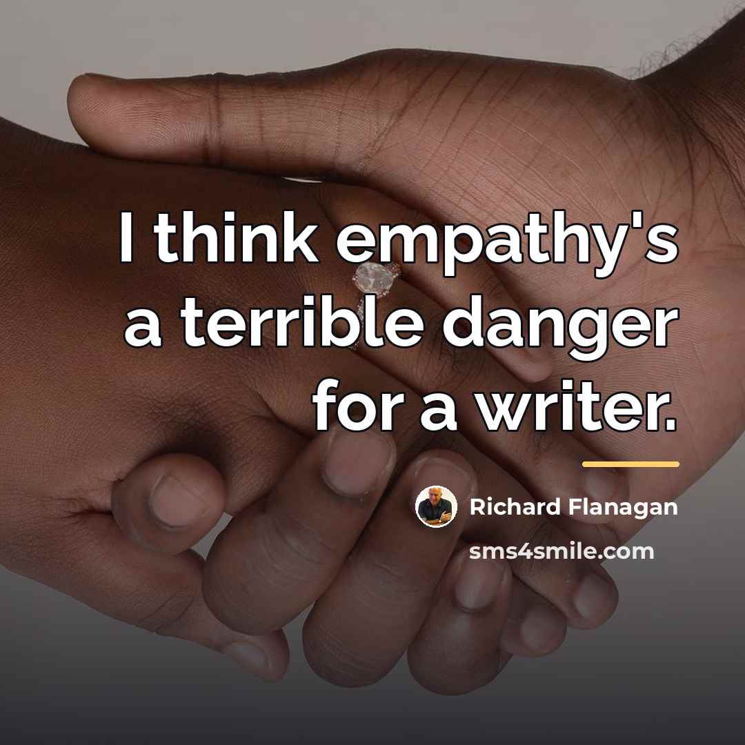 “I think empathy's a terrible danger for a writer.…” quote by Richard Flanagan
