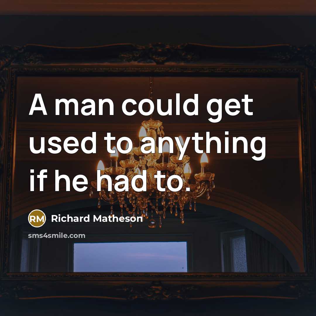 “A man could get used to anything if he had…” quote by Richard Matheson