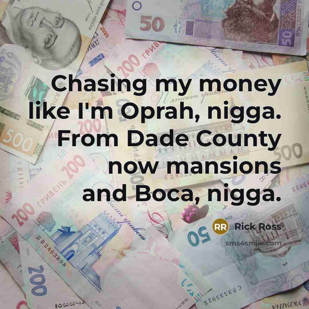 “Chasing my money like I'm Oprah, nigga. From Dade County…” quote by Rick Ross