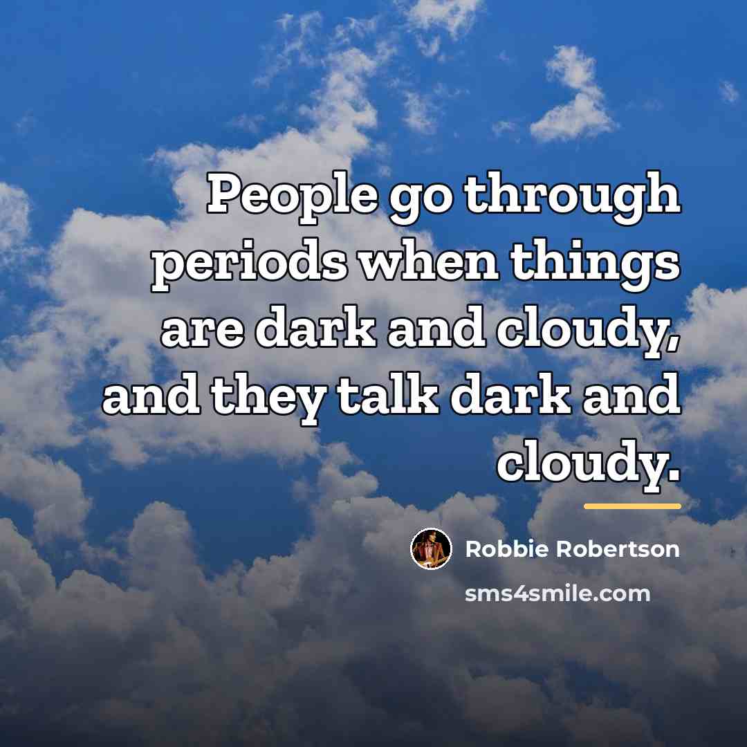 “People go through periods when things are dark and cloudy,…” quote by Robbie Robertson