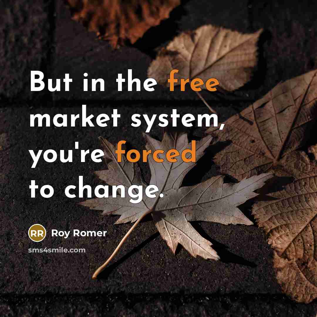 “But in the free market system, you're forced to change.” quote by Roy Romer