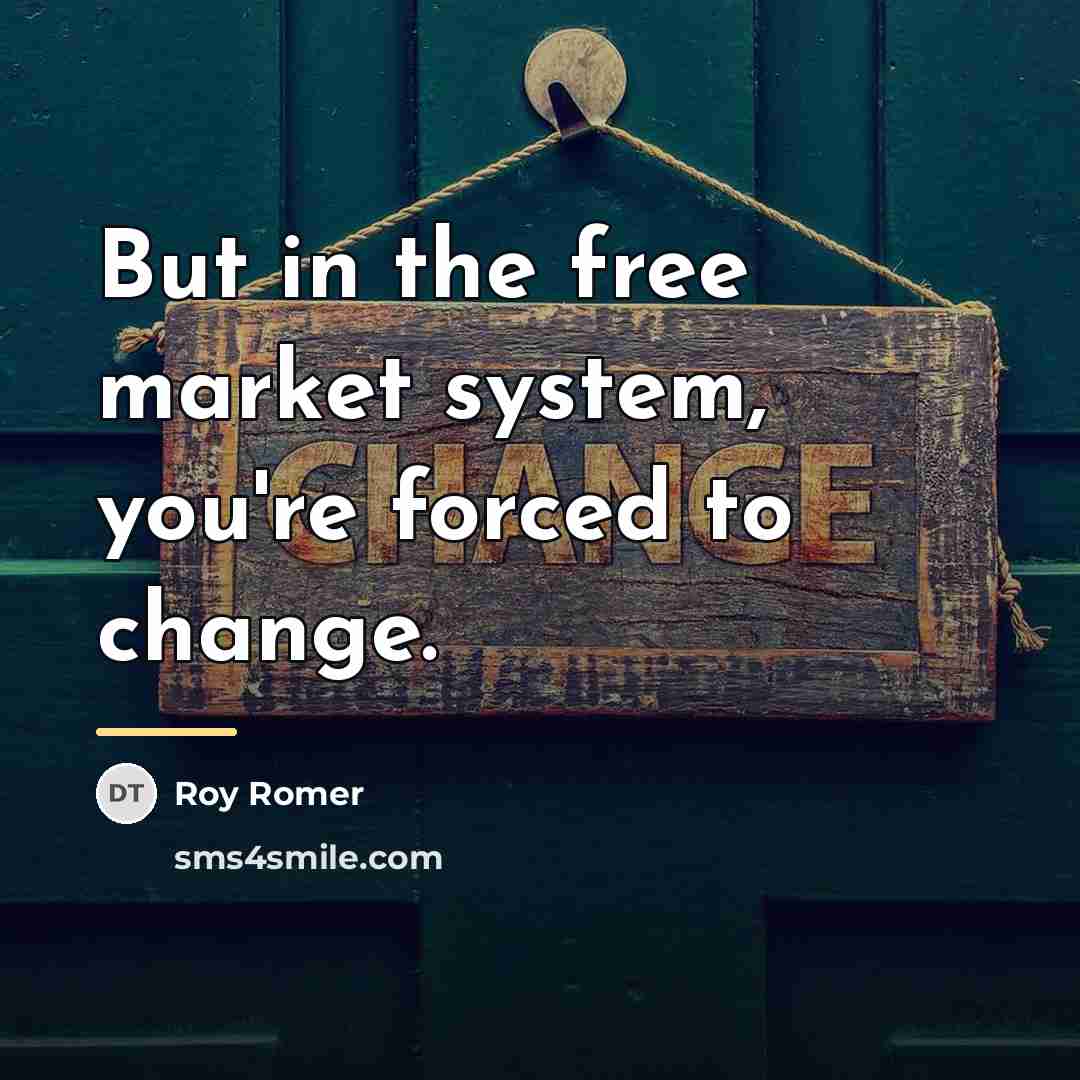 “But in the free market system, you're forced to change.…” quote by Roy Romer