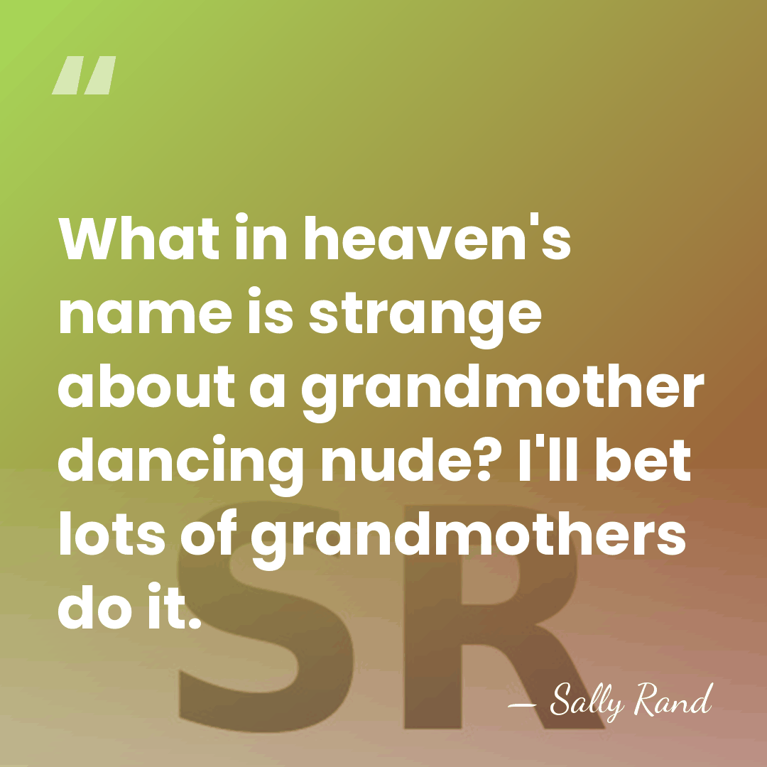 What in heaven's name is strange about a grandmother dancing nude? I'll&hellip; - Sally Rand