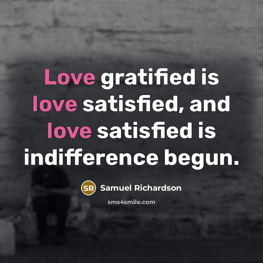 “Love gratified is love satisfied, and love satisfied is indifference begun.” quote by Samuel Richardson