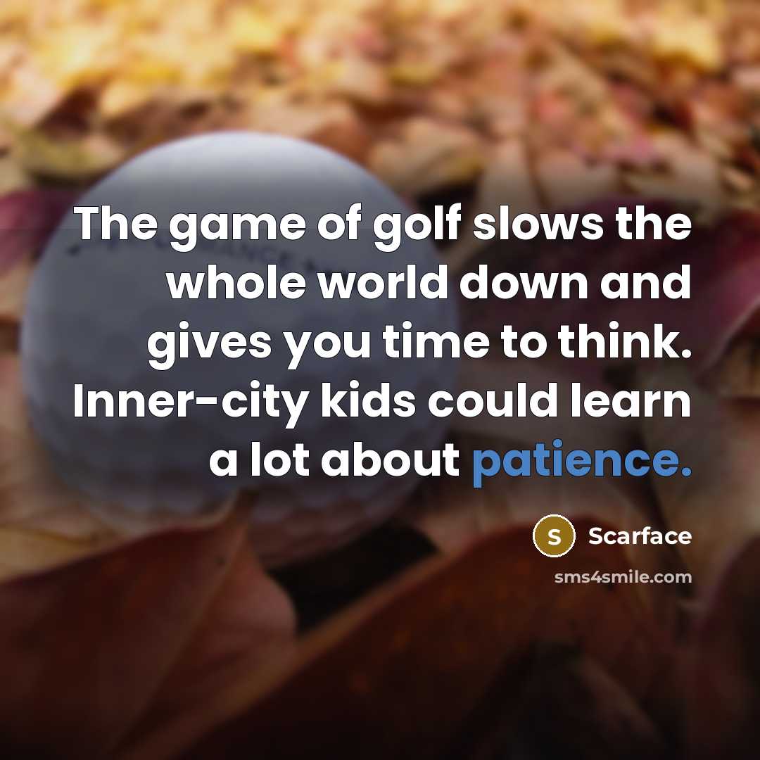 “The game of golf slows the whole world down and…” quote by Scarface