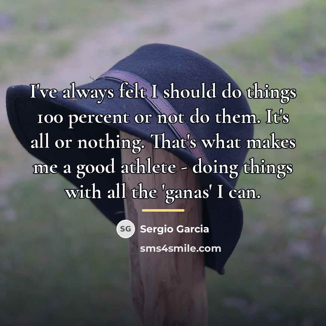 “I've always felt I should do things 100 percent or…” quote by Sergio Garcia