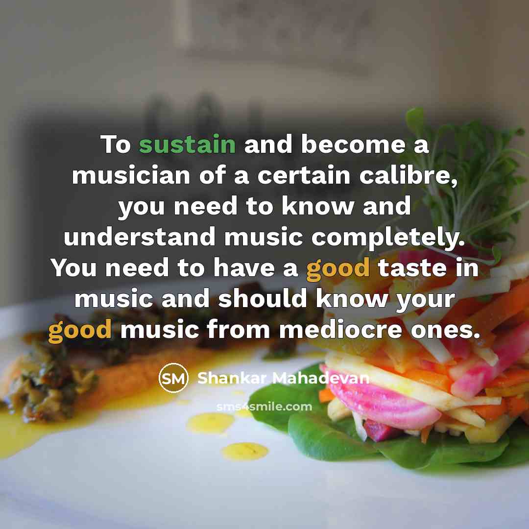 “To sustain and become a musician of a certain calibre,…” quote by Shankar Mahadevan