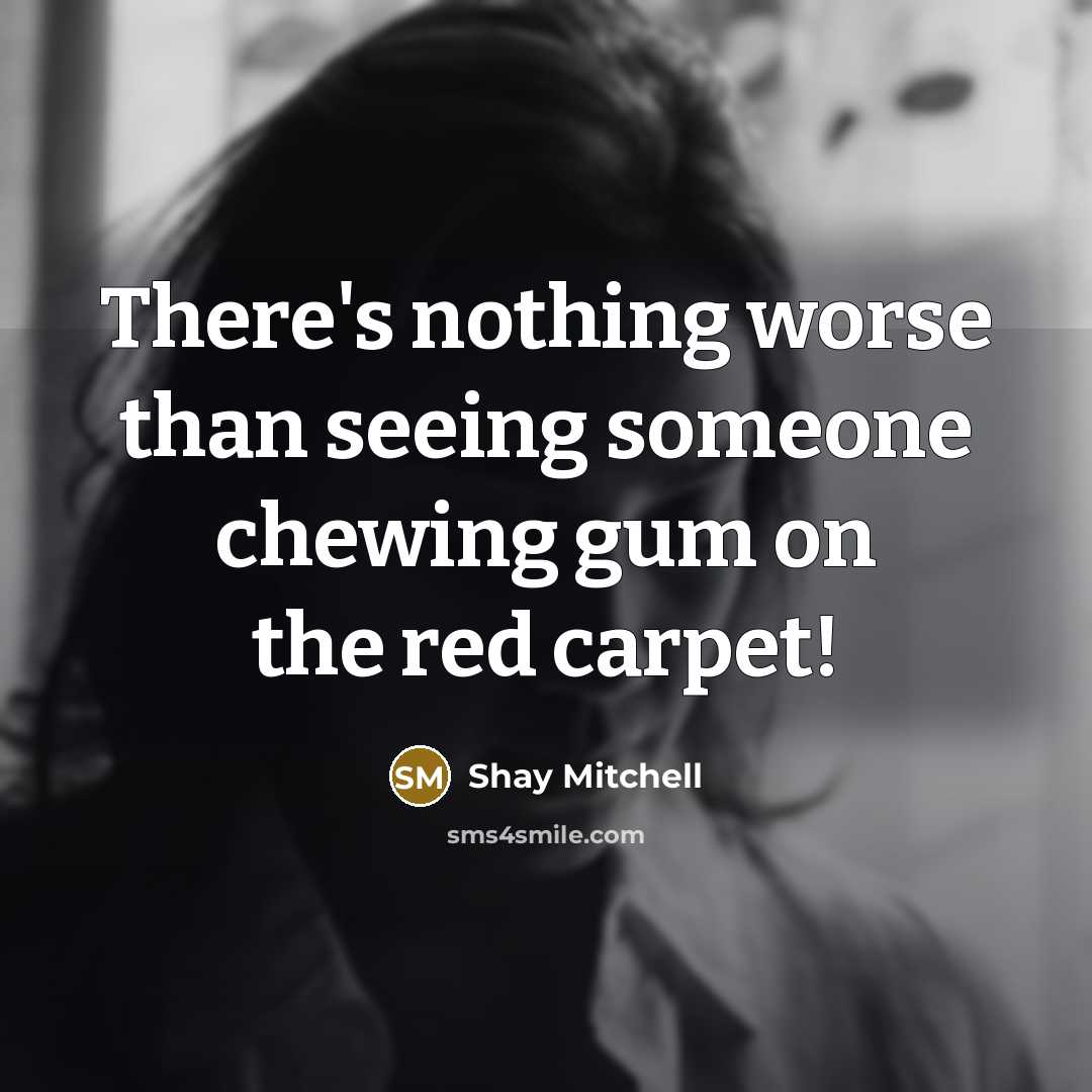 “There's nothing worse than seeing someone chewing gum on the…” quote by Shay Mitchell