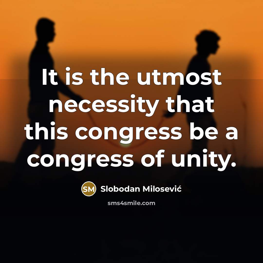 “It is the utmost necessity that this congress be a…” quote by Slobodan Milosevic