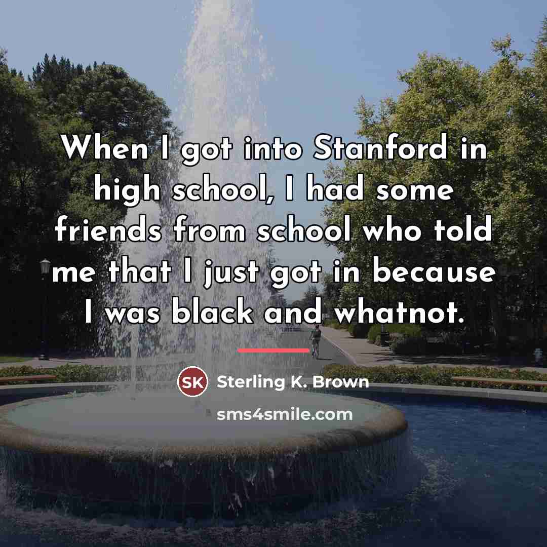“When I got into Stanford in high school, I had…” quote by Sterling K. Brown