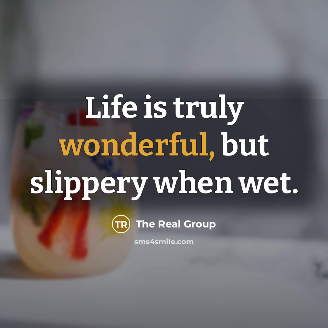 “Life is truly wonderful, but slippery when wet.” quote by The Real Group
