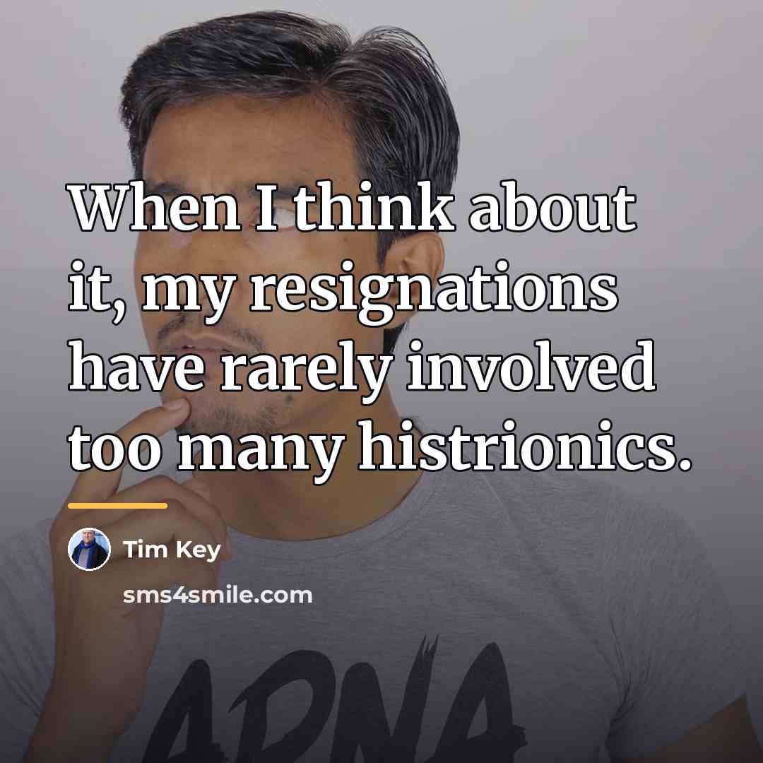 “When I think about it, my resignations have rarely involved…” quote by Tim Key