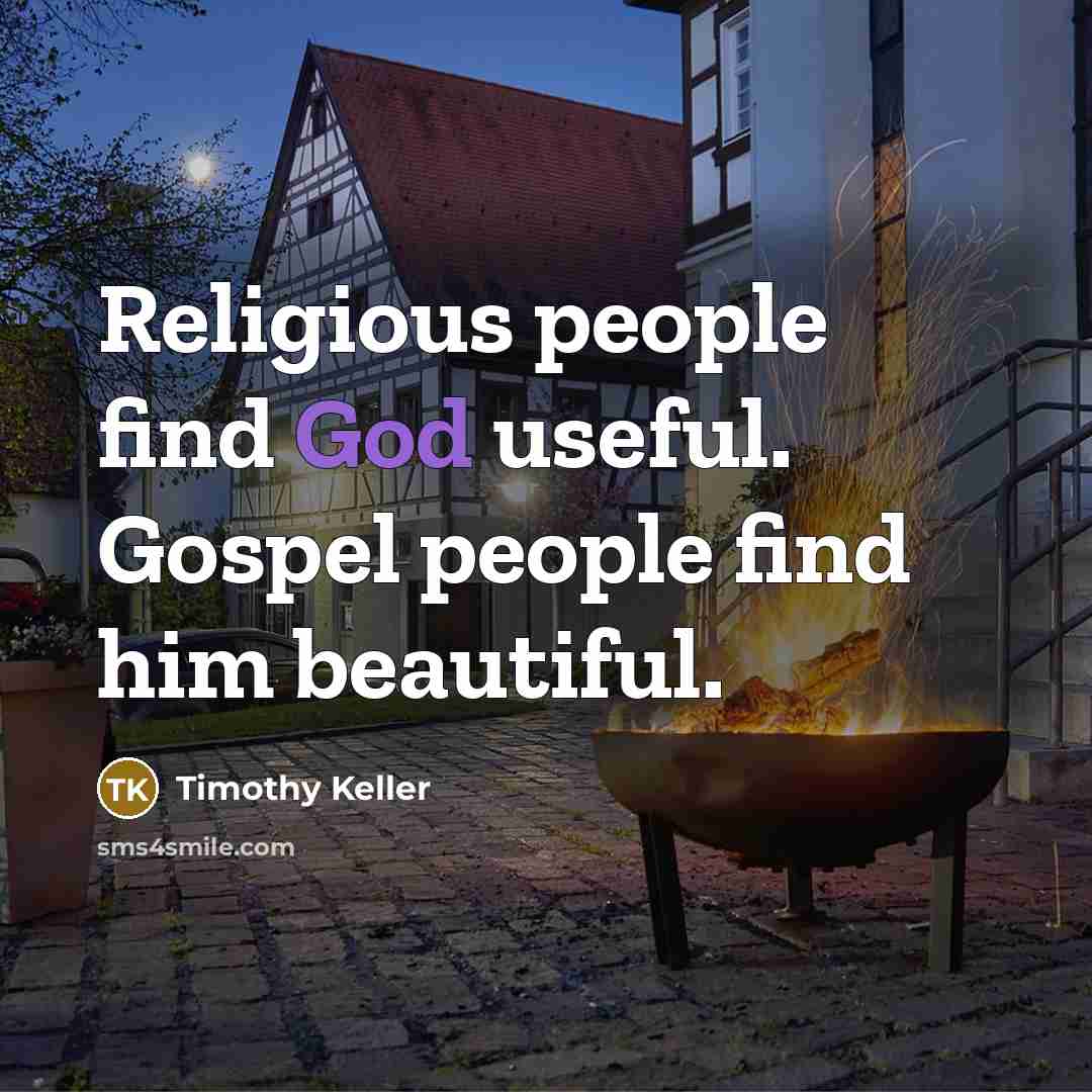 “Religious people find God useful. Gospel people find him beautiful.…” quote by Timothy Keller