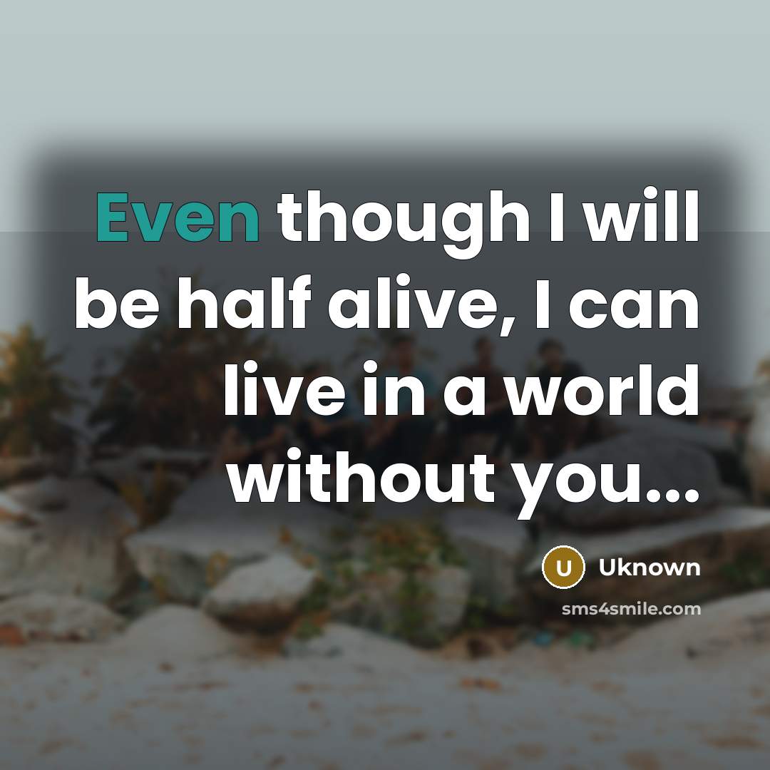 “Even though I will be half alive, I can live in a world without you...” quote by Uknown