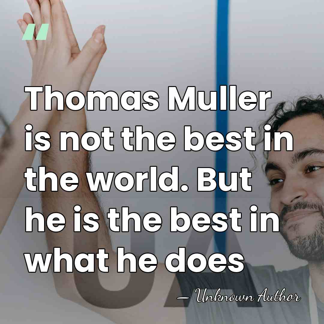 Thomas Muller is not the best in the world. But he is&hellip; - Unknown Author