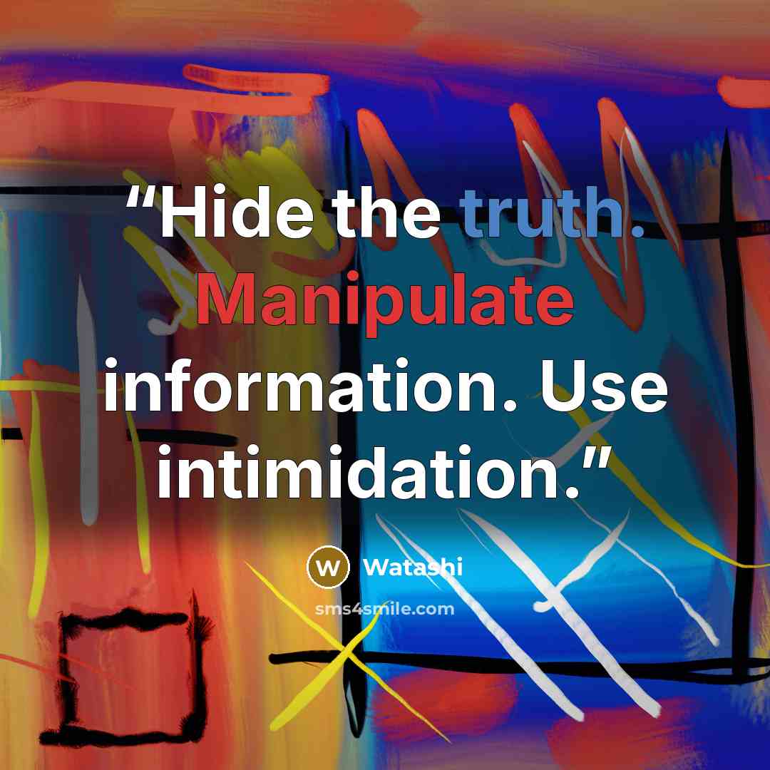 “Hide the truth. Manipulate information. Use intimidation.” quote by Watashi