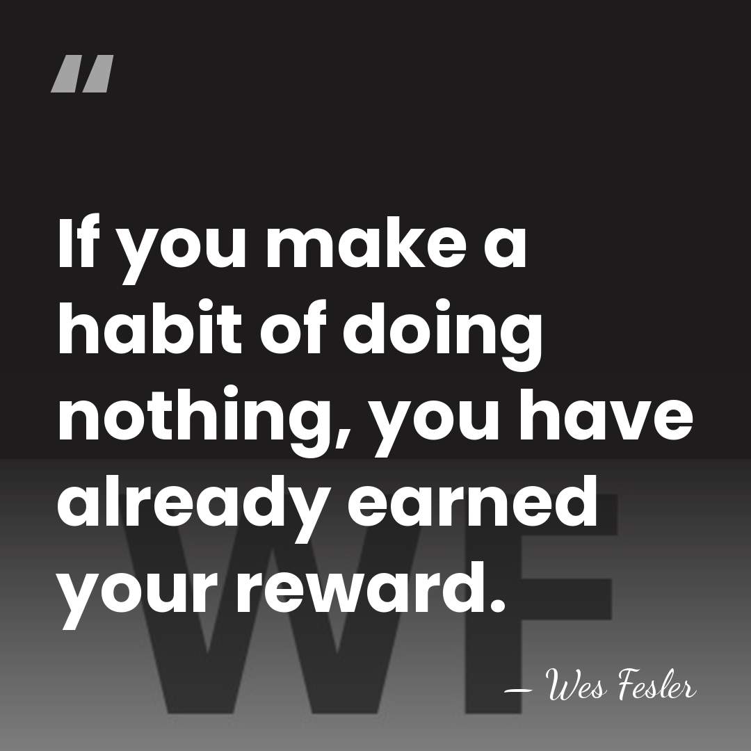 If you make a habit of doing nothing, you have already earned&hellip; - Wes Fesler