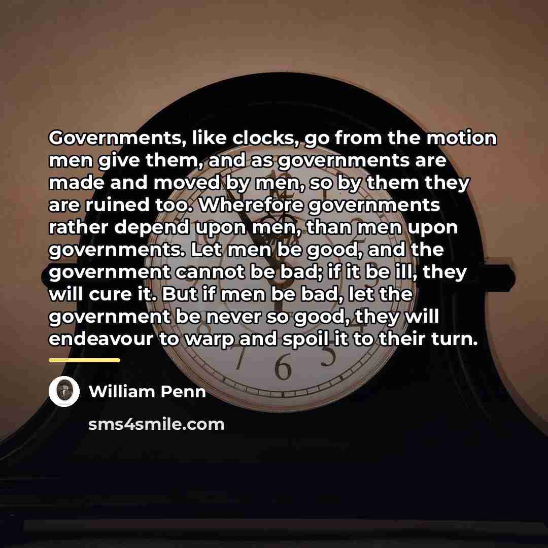 “Governments, like clocks, go from the motion men give them,…” quote by William Penn