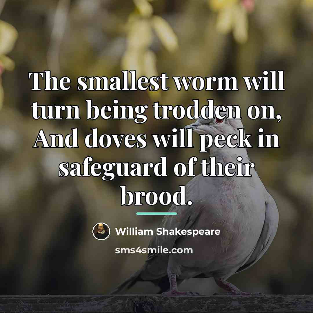 “The smallest worm will turn being trodden on, And doves…” quote by William Shakespeare