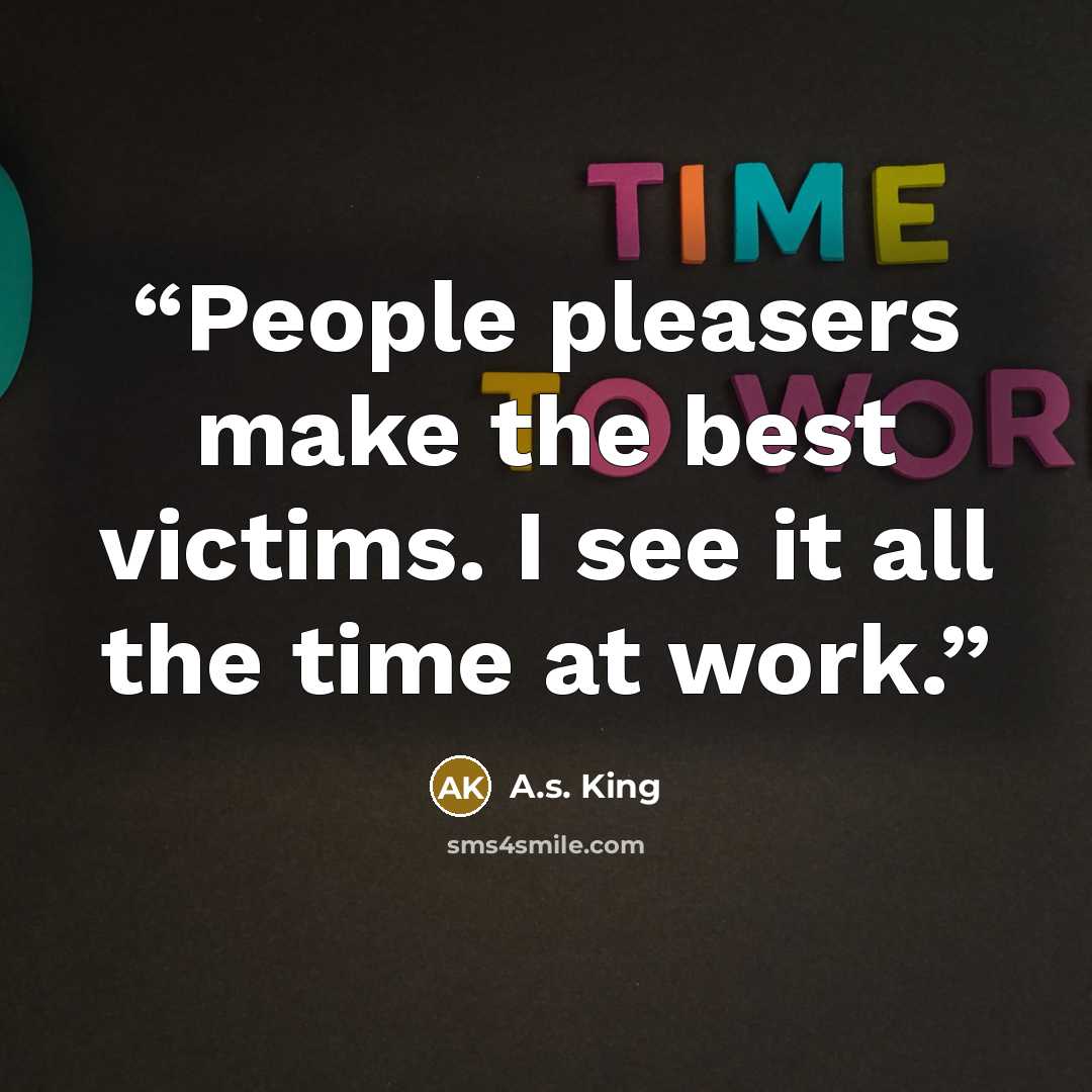 “People pleasers make the best victims. I see it all the time at work.” quote by A.S. King
