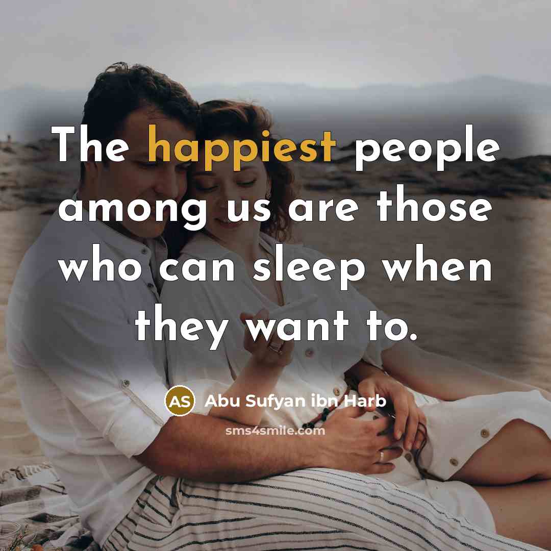 “The happiest people among us are those who can sleep when they want to.” quote by Abu Sufyan ibn Harb
