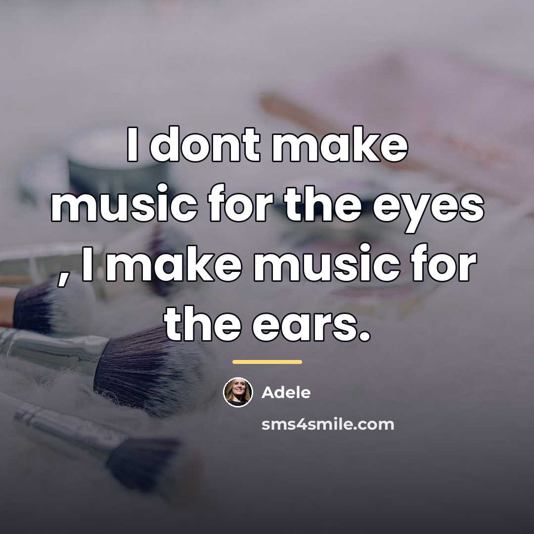 “I dont make music for the eyes , I make…” quote by Adele