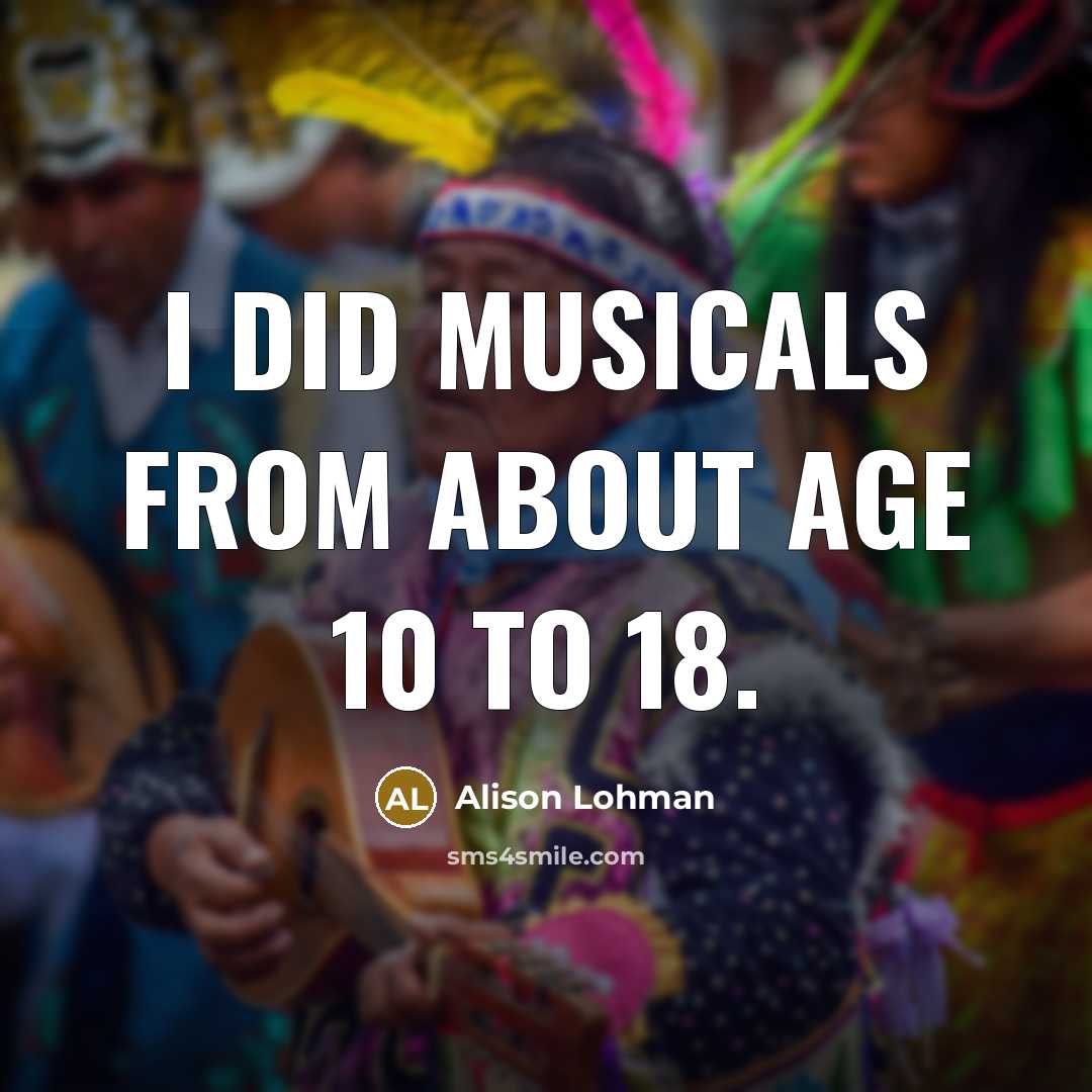 “I did musicals from about age 10 to 18.…” quote by Alison Lohman