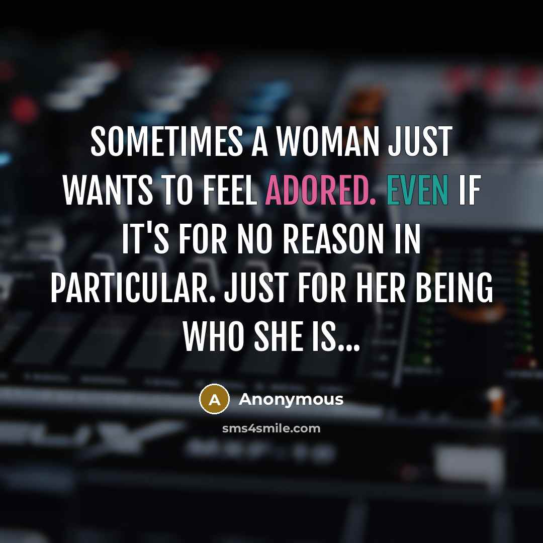 “Sometimes a woman just wants to feel adored. Even if it's for no reason in particular. Just for her being who she is...” quote by Anonymous
