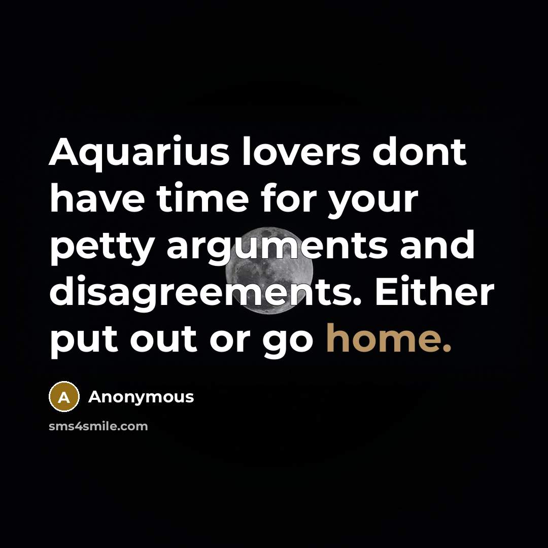 “Aquarius lovers dont have time for your petty arguments and disagreements. Either put out or go home.” quote by Anonymous