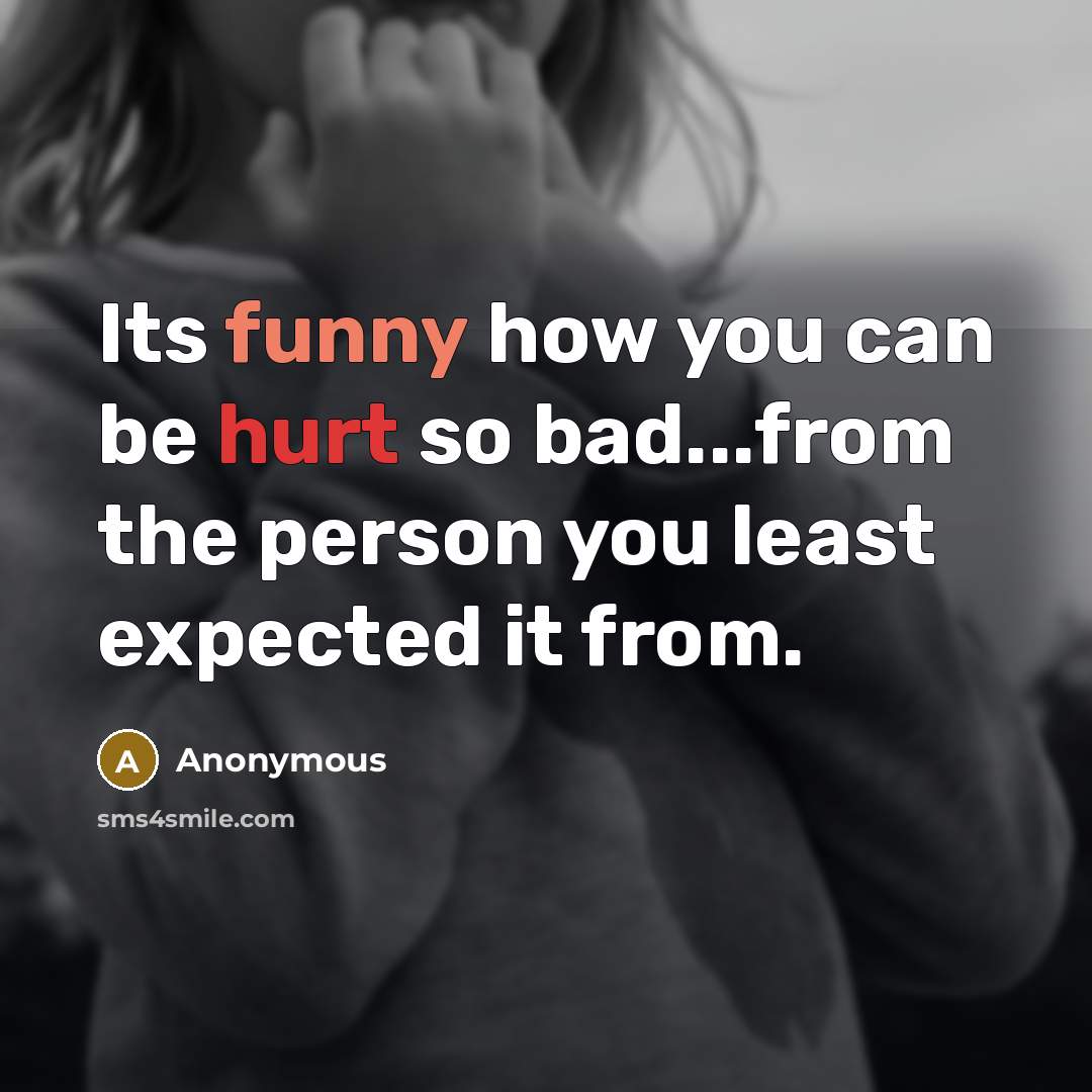 “Its funny how you can be hurt so bad...from the person you least expected it from.” quote by Anonymous