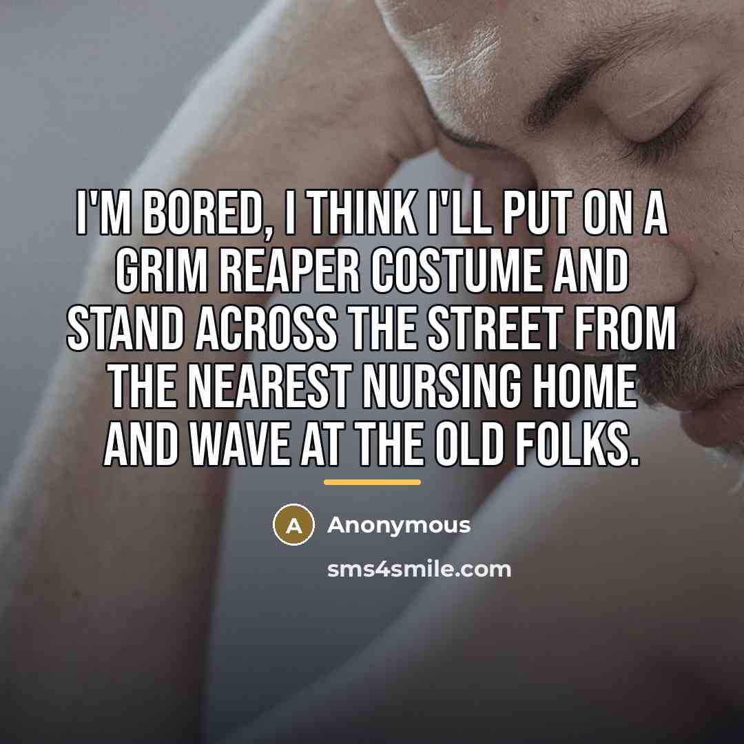 “I'm bored, I think I'll put on a grim reaper…” quote by Anonymous