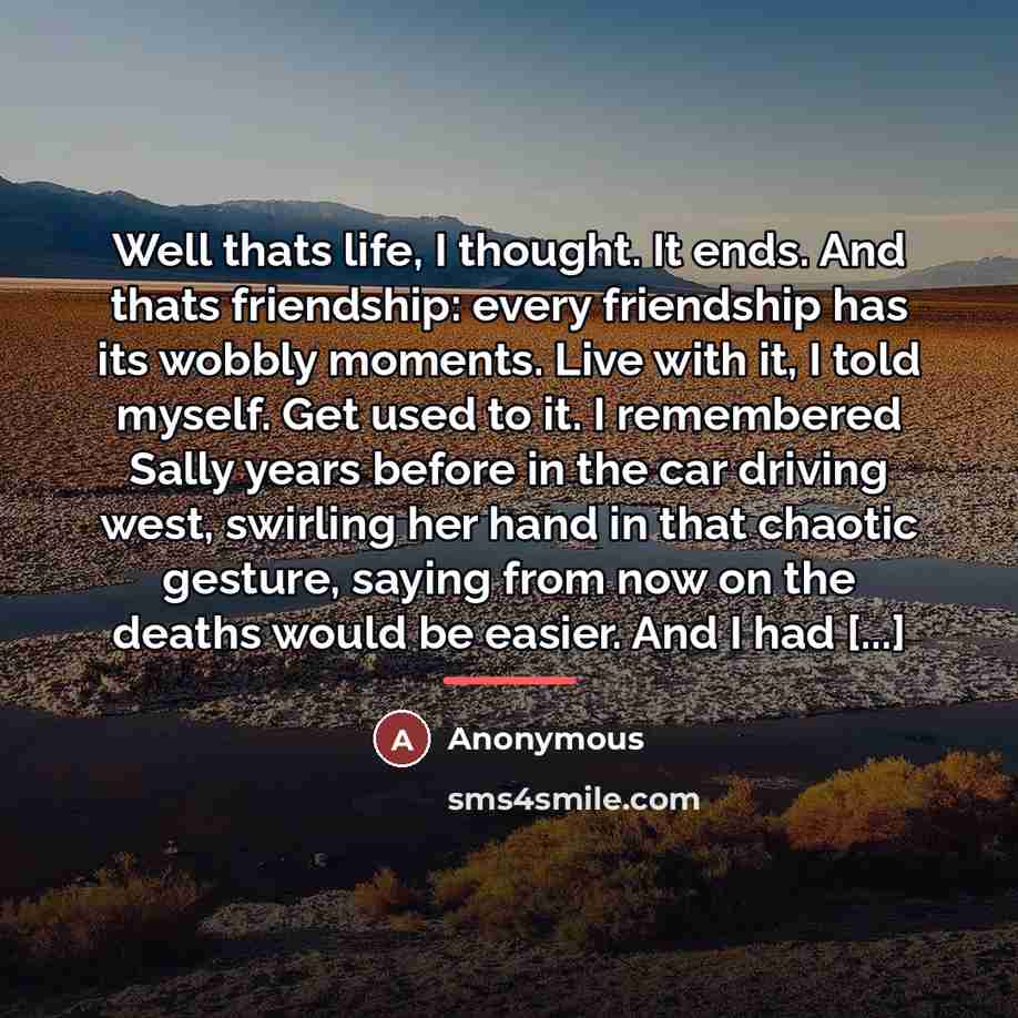 “Well thats life, I thought. It ends. And thats friendship:…” quote by Anonymous